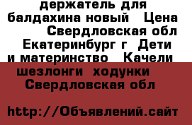 держатель для балдахина новый › Цена ­ 400 - Свердловская обл., Екатеринбург г. Дети и материнство » Качели, шезлонги, ходунки   . Свердловская обл.